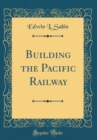 Image for Building the Pacific Railway (Classic Reprint)