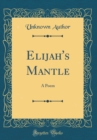 Image for Elijah&#39;s Mantle: A Poem (Classic Reprint)