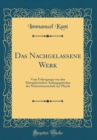 Image for Das Nachgelassene Werk: Vom Uebergange von den Metaphysischen Anfangsgrunden der Naturwissenschaft zur Physik (Classic Reprint)
