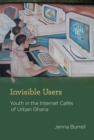 Image for Invisible users  : youth in the Internet cafes of urban Ghana