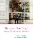 Image for Life after new media  : mediation as a vital process