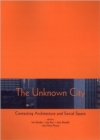 Image for The unknown city  : contesting architecture and social space