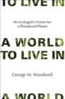 Image for A world to live in  : an ecologist&#39;s vision for a plundered planet