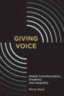 Image for Giving Voice : Mobile Communication, Disability, and Inequality