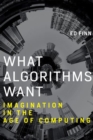 Image for What Algorithms Want : Imagination in the Age of Computing