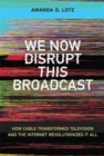 Image for We now disrupt this broadcast  : how cable transformed television and the internet revolutionized it all