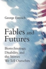 Image for Fables and futures  : biotechnology, disability, and the stories we tell ourselves