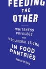 Image for Feeding the Other : Whiteness, Privilege, and Neoliberal Stigma in Food Pantries
