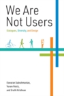 Image for We are not users  : dialogues, diversity, and design