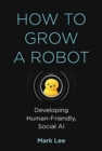 Image for How to grow a robot  : developing human-friendly, social AI