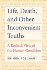 Image for Life, death, and other inconvenient truths  : a realist&#39;s view of the human condition
