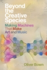 Image for Beyond the creative species  : making machines that make art and music