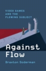 Image for Against flow  : video games and the flowing subject
