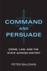 Image for Command and persuade  : crime, law, and the state across history
