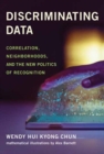 Image for Discriminating data  : correlation, neighborhoods, and the new politics of recognition