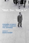 Image for &quot;Well, Doc, you&#39;re in&quot;  : Freeman Dyson&#39;s journey through the universe