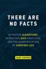 Image for There are no facts  : attentive algorithms, extractive data practices, and the quantification of everyday life
