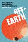 Image for Off-Earth  : ethical questions and quandaries for living in outer space