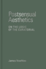 Image for Postsensual aesthetics  : on the logic of the curatorial