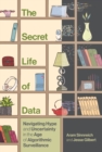Image for The Secret Life of Data : Navigating Hype and Uncertainty in the Age of Algorithmic Surveillance