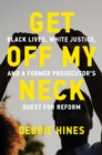 Image for Get Off My Neck : Black Lives, White Justice, and a Former Prosecutor&#39;s Quest for Reform
