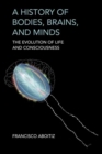 Image for A History of Bodies, Brains, and Minds : The Evolution of Life and Consciousness