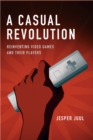 Image for A casual revolution: reinventing video games and their players