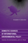 Image for Domestic Sources of International Environmental Policy: Industry, Environmentalists, and U.S. Power