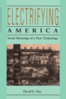Image for Electrifying America: Social Meanings of a New Technology, 1880-1940