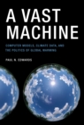 Image for Vast Machine: Computer Models, Climate Data, and the Politics of Global Warming