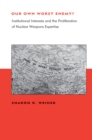 Image for Our own worst enemy?: institutional interests and the proliferation of nuclear weapons expertise