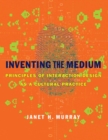 Image for Inventing the medium: principles of interaction design as a cultural practice