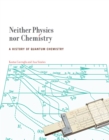 Image for Neither physics nor chemistry: a history of quantum chemistry