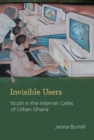 Image for Invisible Users: Youth in the Internet Cafes of Urban Ghana