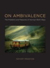 Image for On ambivalence: the problems and pleasures of having it both ways