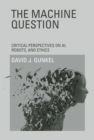 Image for The machine question: critical perspectives on AI, robots, and ethics