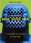 Image for Noise, Water, Meat: A History of Voice, Sound, and Aurality in the Arts