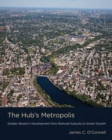 Image for The Hub&#39;s metropolis: greater Boston&#39;s development from railroad suburbs to smart growth
