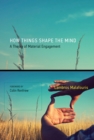 Image for How things shape the mind: a theory of material engagement