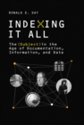 Image for Indexing it all: the subject in the age of documentation, information, and data