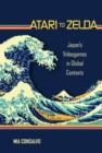 Image for Atari to Zelda: Japan&#39;s videogames in global contexts