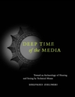Image for Deep time of the media: toward an archaeology of hearing and seeing by technical means