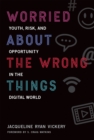 Image for Worried about the wrong things: youth, risk, and opportunity in the digital world