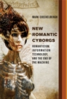 Image for New romantic cyborgs: romanticism, information technology, and the end of the machine