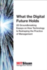 Image for What the digital future holds: 20 groundbreaking essays on how technology is reshaping the practice of management.