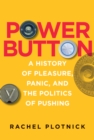 Image for Power button: a history of pleasure, panic, and the politics of pushing