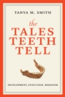 Image for The tales teeth tell: development, evolution, behavior