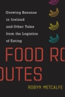 Image for Food routes: growing bananas in Iceland and other tales from the logistics of eating