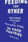 Image for Feeding the other: whiteness, privilege, and neoliberal stigma in food pantries