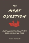 Image for The meat question: animals, humans, and the deep history of food